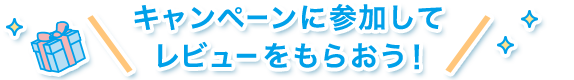 キャンペーンに参加してレビューをもらおう！